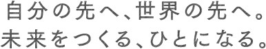 自分の先へ、世界の先へ。未来をつくる、ひとになる。